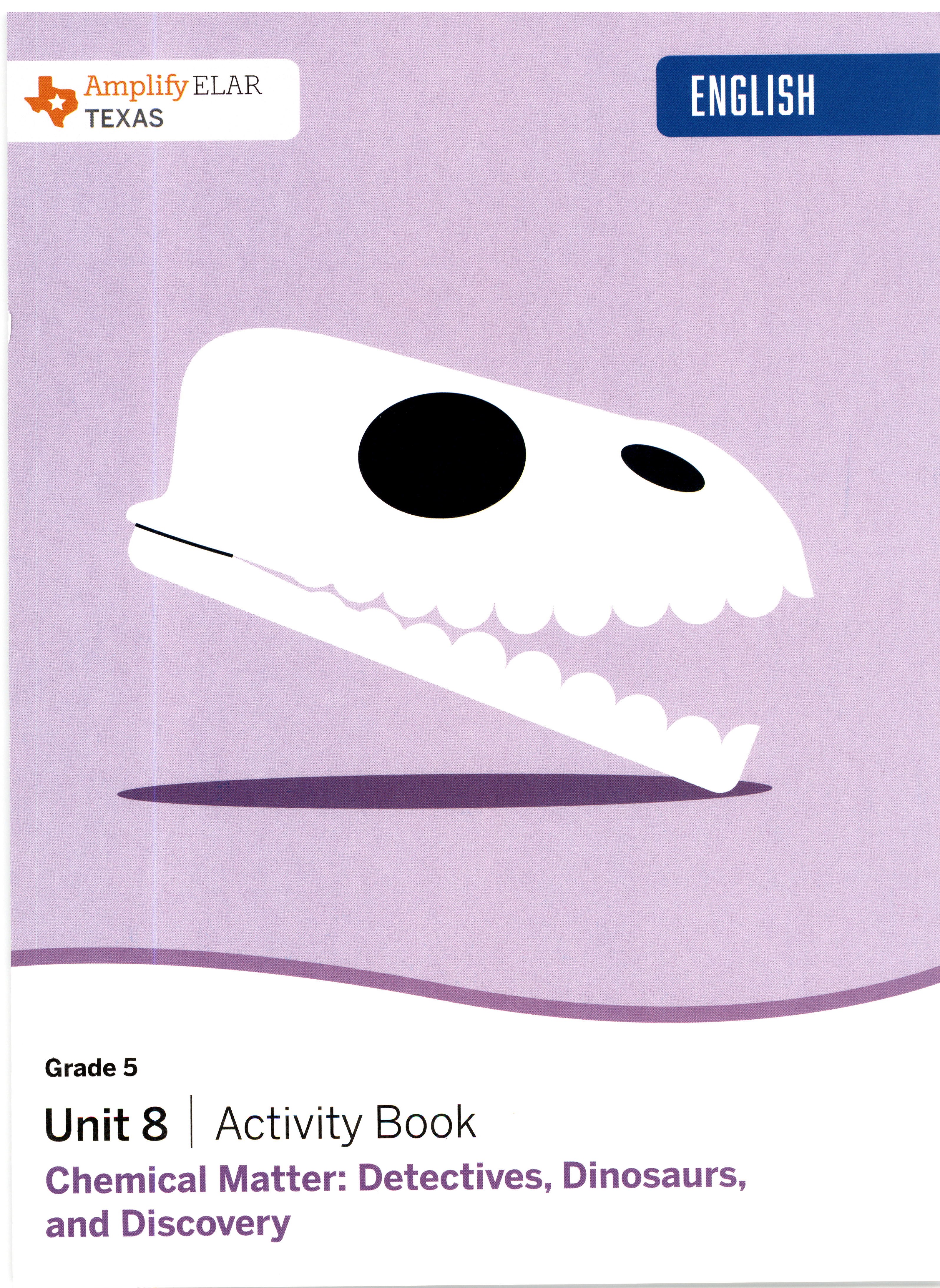 Book cover for Texas Amplify ELAR Grade 5 Unit 8 Activity Book: Chemical Matter: Detectives, Dinosaurs, And Discovery